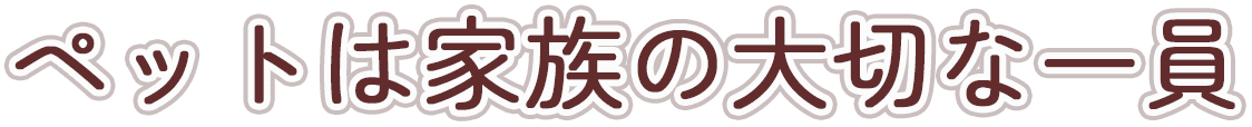 ペットは家族の大切な一員